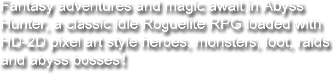 Fantasy adventures and magic await in Abyss Hunter, a classic idle Roguelite RPG loaded with HD-2D pixel art style heroes, monsters, loot, raids and abyss bosses！