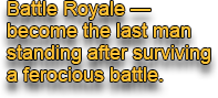 Battle Royale—become the last man standing after surviving a ferocious battle.