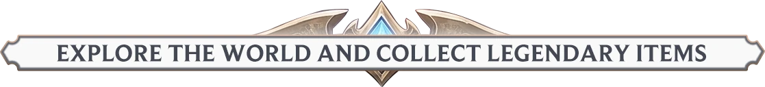 EXPLORE THE WORLD AND COLLECT LEGENDARY ITEMS