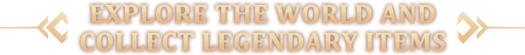 EXPLORE THE WORLD AND COLLECT LEGENDARY ITEMS