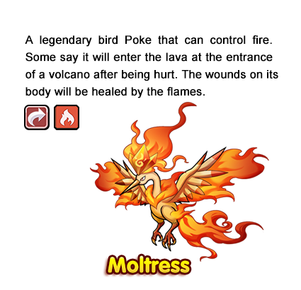 A legendary bird Poke that can control fire. Some say it will enter the lava at the entrance of a volcano after being hurt. The wounds on its body will be healed by the flames.