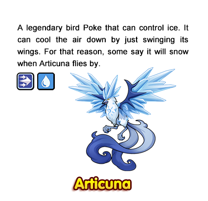 A legendary bird Poke that can control ice. It can cool the air down by just swinging its wings. For that reason, some say it will snow when Articuna flies by.