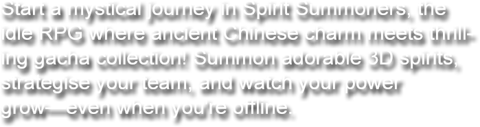 Start a mystical journey in Spirit Summoners, the idle RPG where ancient Chinese charm meets thrilling gacha collection! Summon adorable 3D spirits, strategise your team, and watch your power grow—even when you're offline.