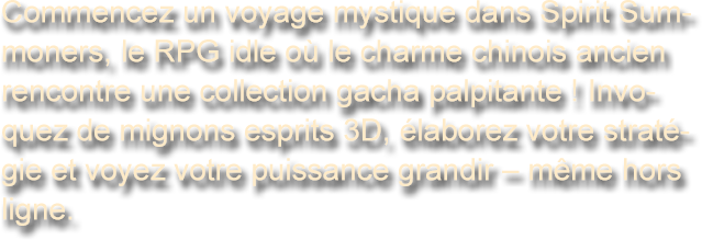 Commencez un voyage mystique dans Spirit Summoners, le RPG idle où le charme chinois ancien rencontre une collection gacha palpitante ! Invoquez de mignons esprits 3D, élaborez votre stratégie et voyez votre puissance grandir – même hors ligne.